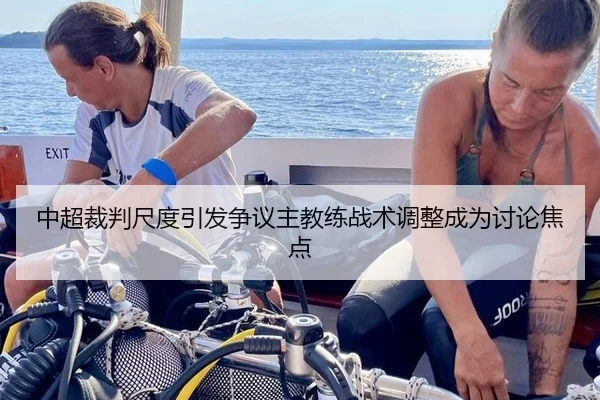 中超裁判尺度引发争议主教练战术调整成为讨论焦点
